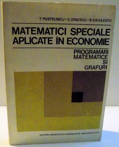 MATEMATICI SPECIALE APLICATE IN ECONOMIE , PROGRAMARI MATEMATICE SI GRAFURI de T. POSTELNICU ... B. SAVULESCU , 1977