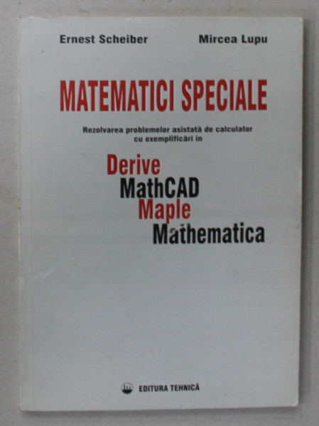 MATEMATICI SPECIALE , REZOLVAREA PROBLEMELOR ASISTATA DE CALCULATOR CU EXEMPLIFICARI IN DERIVE , MATHCAD , MAPLE , MATHEMATICA de ERNEST SCHEIBER si MIRCEA LUPU , 1998