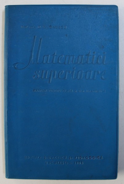 MATEMATICI SUPERIOARE - MANUAL PENTRU CLASA A XI - A UMANISTICA de D. V . IONESCU , 1965