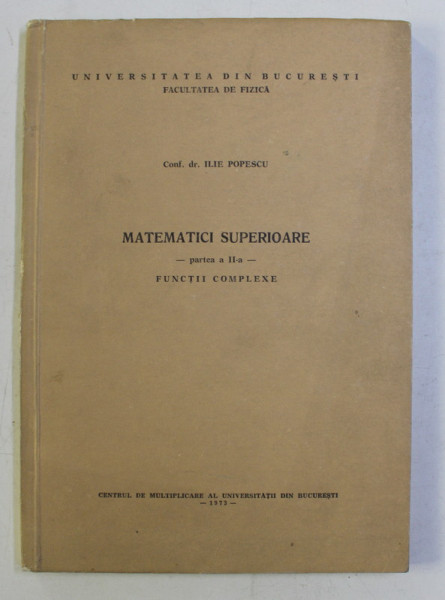 MATEMATICI SUPERIOARE , PARTEA A II - A , FUNCTII COMPLEXE de ILIE POPESCU , 1973