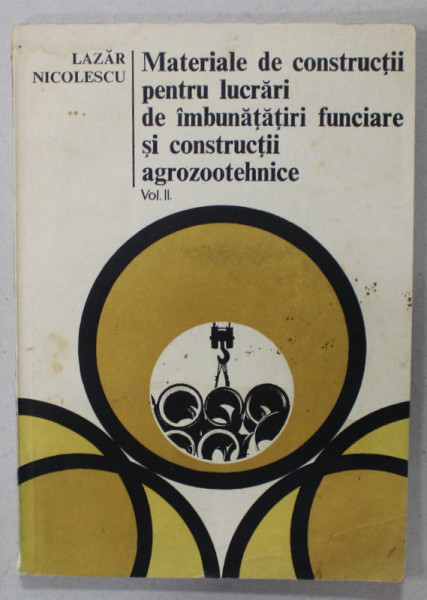 MATERIALE DE CONSTRUCTII PENTRU LUCRARI DE IMBUNATATIRI FUNCIARE SI CONSTRUCTII AGROZOOTEHNICE , de LAZAR NICOLESCU , VOLUMUL II , 1984 , PREZINTA HALOURI DE APA *