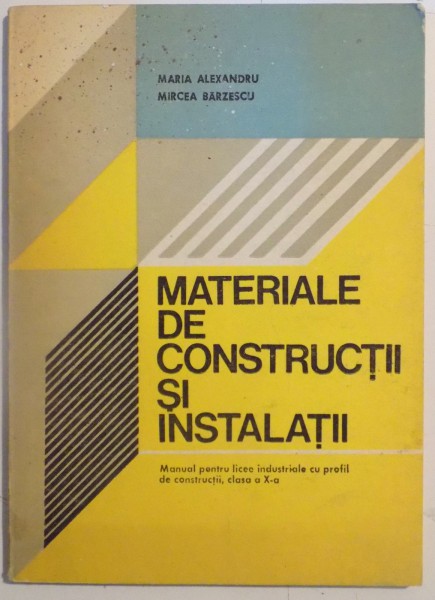 MATERIALE DE CONSTRUCTII SI INSTALATII , MANUAL PENTRU LICEE INDUSTRIALE , CLASA A X A  de MARIA ALEXANDRU , MIRCEA BARZESCU , 1984
