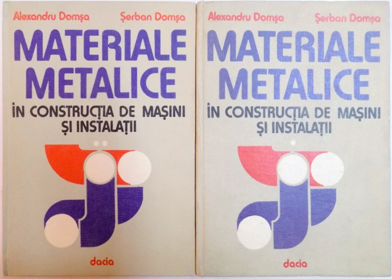 MATERIALE METALICE IN CONSTRUCTIA DE MASINI SI INSTALATII , VOL. I - II de ALEXANDRU DOMSA , SERAN DOMSA , 1981