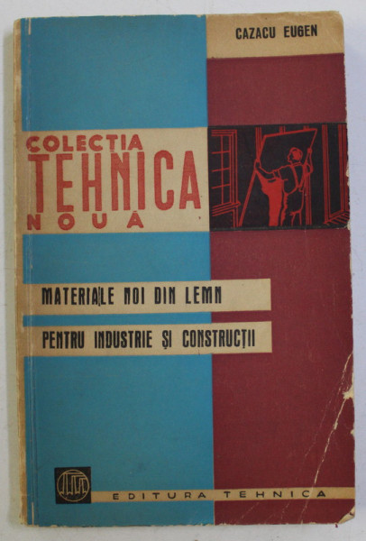 MATERIALE NOI DIN LEMN PENTRU INDUSTRIE SI CONSTRUCTII de CAZACU EUGEN , 1962