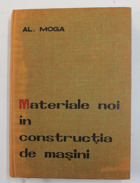 MATERIALE NOI IN CONSTRUCTIA DE MASINI de ING. ALEXANDRU MOGA , 1964