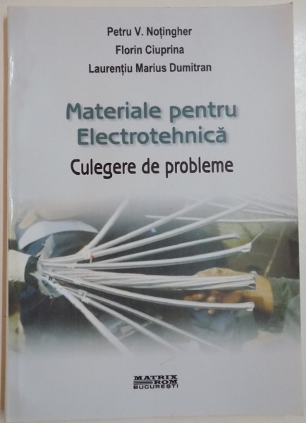 MATERIALE PENTRU ELECTROTEHNICA , CULEGERE DE PROBLEME de PETRU V. NOTINGHER , FLORIN CIUPRINA si LAURENTIU MARIUS DUMITRAN , 2005
