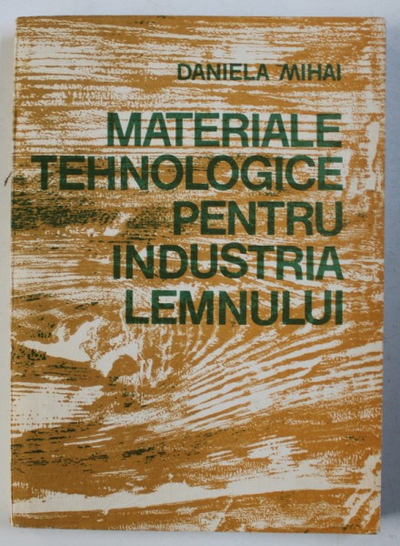 MATERIALE TEHNOLOGICE PENTRU INDUSTRIA LEMNULUI de DANIELA MIHAI , 1983