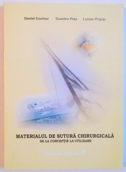 MATERIALUL DE SUTURA CHIRURGICALA , DE LA CONCEPTIE LA UTILIZARE de DANIEL COCHIOR , DUMITRU PETA , LUCIAN PRIPISI , 2005