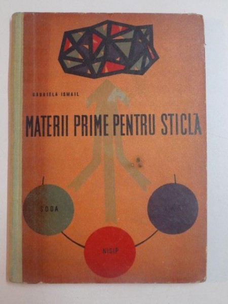 MATERII PRIME PENTRU STICLA de GABRIELA ISMAIL , BUCURESTI 1963