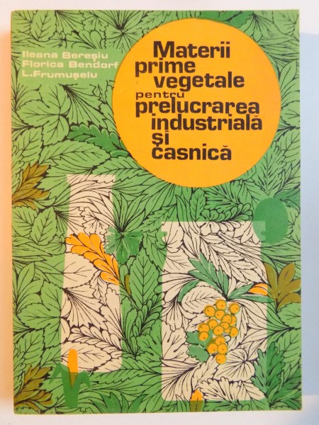 MATERII PRIME VEGETALE PENTRU PRELUCRAREA INDUSTRIALA SI CASNICA de ILLEANA BERESIU...FRUMUSELU LAURENTIU , 1983