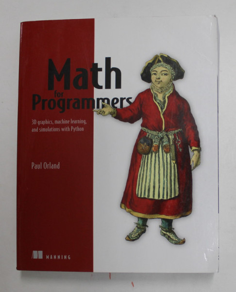 MATH FOR PROGRAMMERS - 3 D GRAPHICS , MACHINE LEARNING , AND SIMULATION WITH PYTHON  by PAUL ORLAND , 2020 , PREZINTA URME DE UZURA SI DE INDOIRE