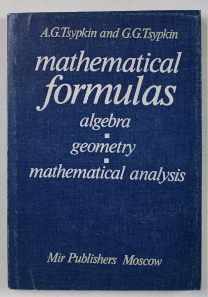 MATHEMATICAL FORMULAS , ALGEBRA , GEOMETRY , MATHEMATICAL ANALYSIS by A.G. TSYPKIN and G.G. TSYPKIN , 1988