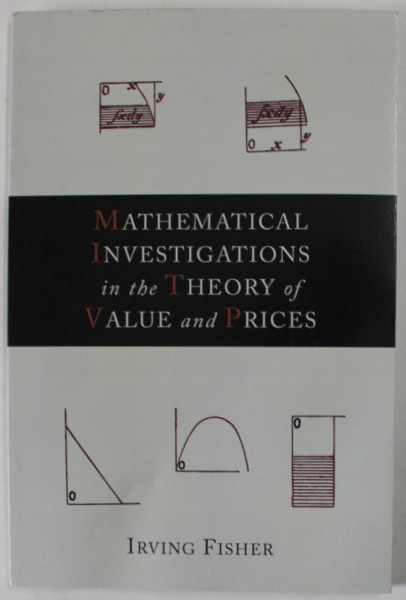 MATHEMATICAL INVESTIGATIONS IN THE THEORY OF VALUE AND PRICES by IRVING FISHER , 1925 , EDITIE ANASTATICA , RETIPARITA  2012