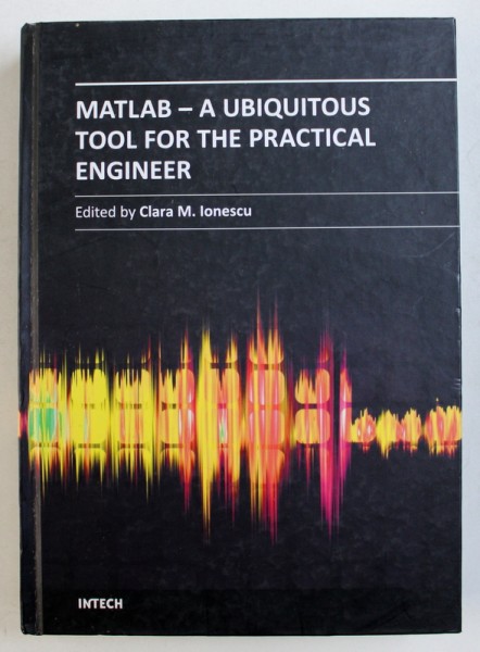 MATLAB - A UBIQUITOUS TOOL FOR THE PRACTICAL ENGINEER by CLARA M . IONESCU , 2011