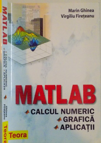 MATLAB , CALCUL NUMERIC , GRAFICA , APLICATII de MARIN GHINEA , VIRGILIU FIRETEANU , 2008