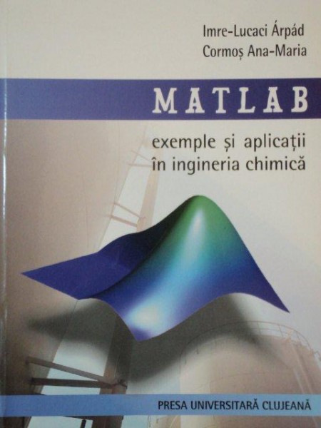 MATLAB, EXEMPLE SI APLICATII IN INGINERIA CHIMICA de IMRE LUCACI ARPAD SI CORMOS ANA MARIA