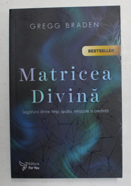 MATRICEA DIVINA , LEGATURA DINTRE TIMP , SPATIU , MIRACOLE SI CREDINTA , EDITIA A II - A de GREGG BRADEN , 2021