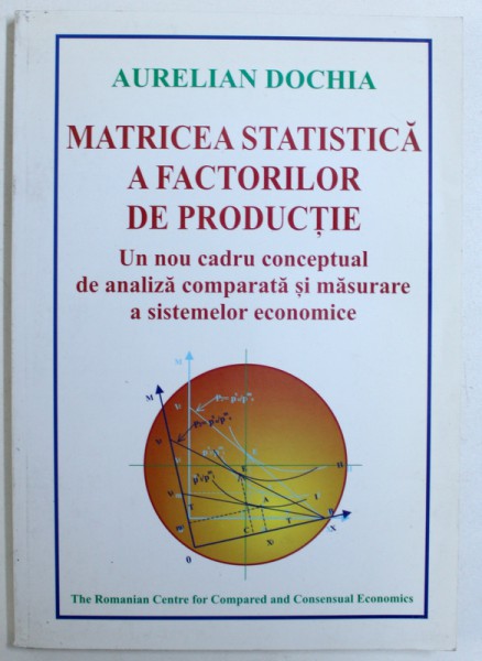 MATRICEA STATISTICA A FACTORILOR DE PRODUCTIE  - UN NOU CADRU CONCEPTUAL DE ANALIZA COMPARATA  SI MASURARE A SISTEMELOR ECONOMICE de AURELIAN DOCHIA , 2000
