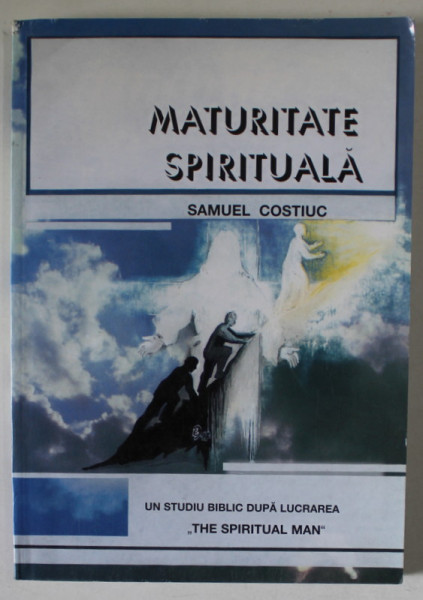 MATURITATE SPIRITUALA de SAMUEL COSTIUC , UN STUDIU BIBLIC DUPA LUCRAREA ' THE SPIRITUAL MAN ' , VOLUMUL I , ANII  '2000