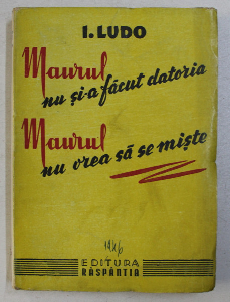 MAURUL NU SI-A FACUT DATORIA , MAURUL NU VREA SA SE MISTE de I. LUDO , 1946