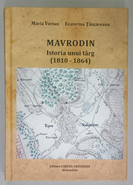 MAVRODIN , ISTORIA UNUI TARG ( 1810 -1864  ) de MARIA VERTAN si ECATERINA TANTAREANU , 2017