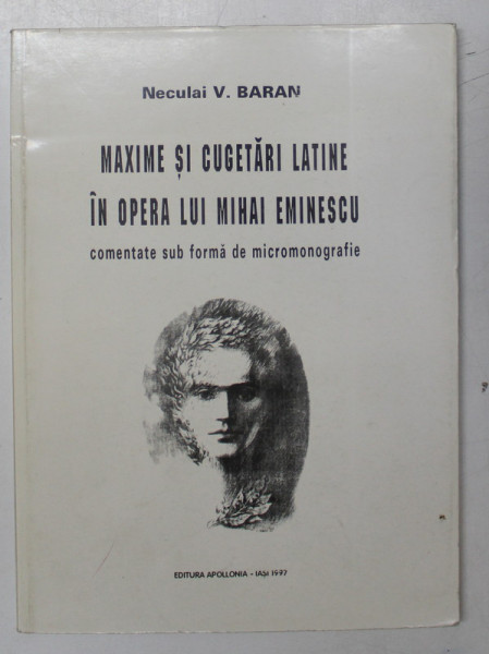 MAXIME SI CUGETARI LATINE IN OPERA LUI MIHAI EMINESCU , COMENTATE SUB FORMA DE MICROMONOGRAFIE de NECULAI V. BARAN , 1997