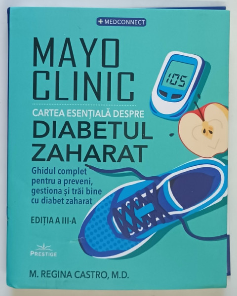 MAYO CLINIC , CARTEA ESENTIALA DESPRE DIABETUL ZAHARAT , GHIDUL COMPLET PENTRU A PREVENI , GESTIONA SI TRAI BINE CU DIABET ZAHARAT , EDITIA A III - A de M. REGINA CASTRO , 2026