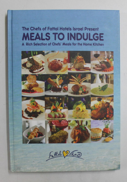MEALS TO INDULGE  - THE CHEFS OF FATTAL HOTELS ISRAELS PRESENT A RICH SELECTION OF CHEFS 'MEALS FOR THE HOME KTCHEN , TEXT IN ENGLEZA SI EBRAICA  2010