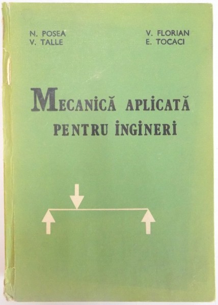 MECANICA APLICATA PENTRU INGINERI de N. POSEA , V. TALLE , V. FLORIAN , E. TOCACI , 1984