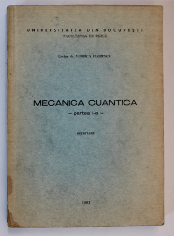 MECANICA CUANTICA , PARTEA I de LECTOR DR. VIORICA FLORESCU , 1983