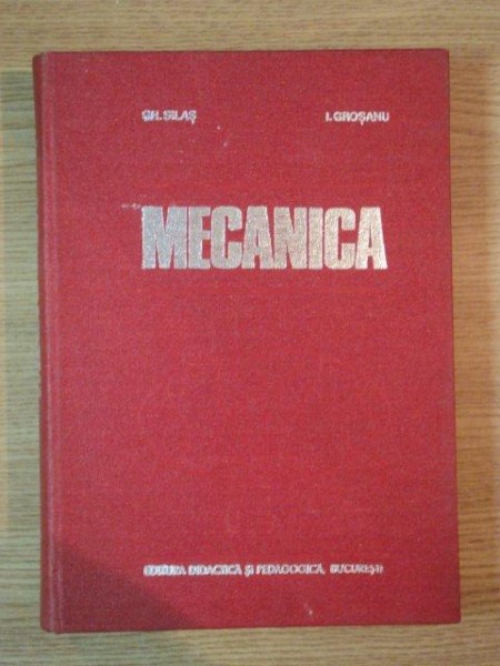 MECANICA de GHEORGHE SILAS , IOSIF GROSANU , 1981