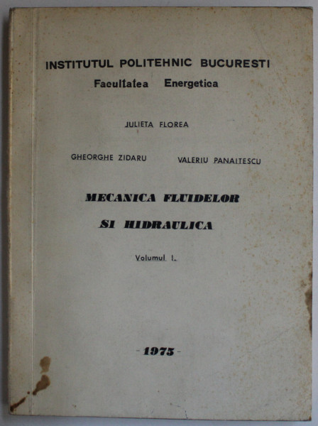 MECANICA FLUIDELOR SI HIDRAULICA - CURS VOL. I de JULIETA FLOREA , GH. ZIDARU , VALERIU PANAITESCU , 1975