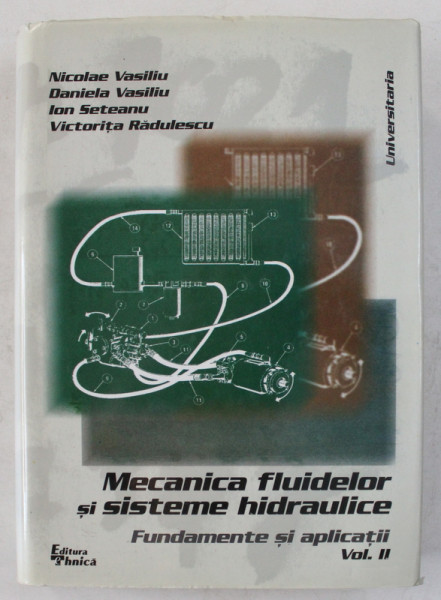 MECANICA FLUIDELOR SI SISTEME HIDRAULICE  - FUNDAMENTE SI APLICATII , VOLUMUL II de NICOLAE VASILIU ...VICTORITA RADULESCU , 1999