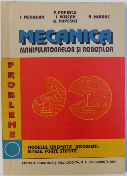 MECANICA MANIPULATOARELOR SI ROBOTILOR, MODELUL CINEMATIC. JACOBIENI. VITEZE. FORTE STATIC, VOL. IV de I. NEGREAN, N. HAIDUC , 1994