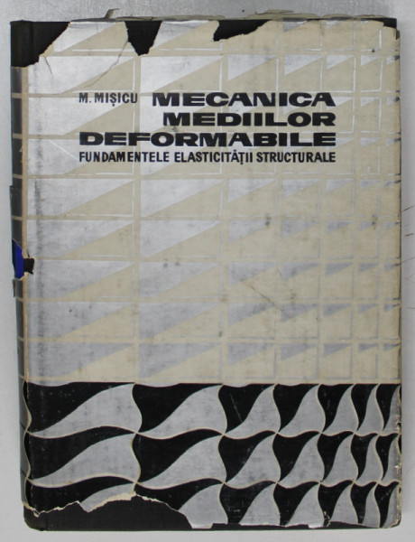 MECANICA MEDIILOR DEFORMABILE , FUNDAMENTELE ELASTICITATII STRUCTURALE de M. MISICU , 1967