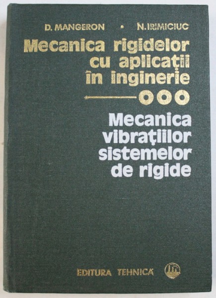 MECANICA RIGIDELOR CU APLICATII IN INGINERIE , VOL. III : MECANICA VIBRATIILOR SISTEMELOR  DE RIGIDE de D. MANGERON si N. IRIMCIUC , 1981