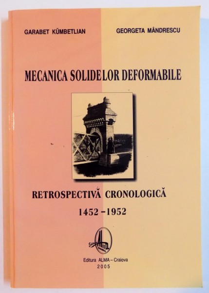 MECANICA SOLIDELOR DEFORMABILE , RETROSPECTIVA CRONOLOGICA de GARABET KUMBETLIAN , GEORGETA MANDRESCU , 1452-1952 , 2005