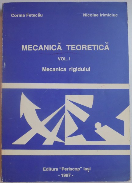 MECANICA TEORETICA , VOL. I MECANICA RIGIDULUI de CORINA FETECAU si NICOLAE IRIMICIUC , 1997