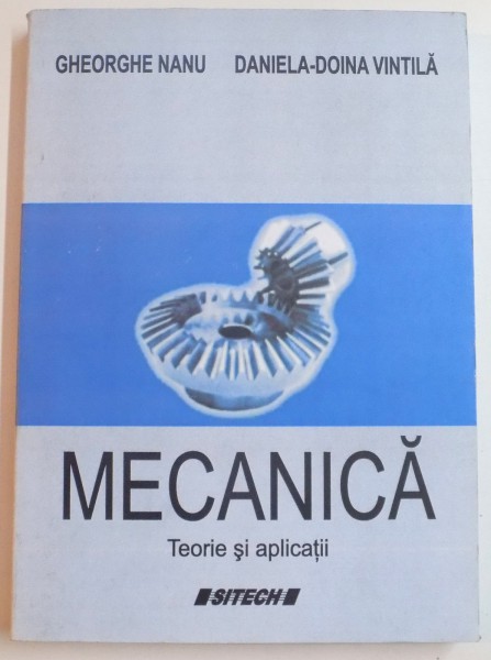 MECANICA , TEORIE SI APLICATII de GHEORGHE NANU , DANIELA DOINA VINTILA , 2011