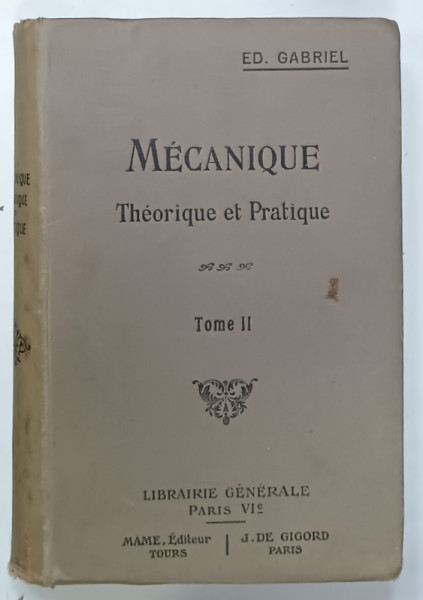 MECANIQUE THEORIQUE ET PRATIQUE, TOME II par EDMOND GABRIEL, EDITIE DE INCEPUT DE SECOL XX