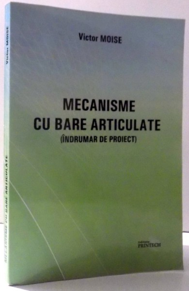 MECANISME CU BARE ARTICULATE ( INDRUMAR DE PROIECT ) de  VICTOR MOISE , 2009