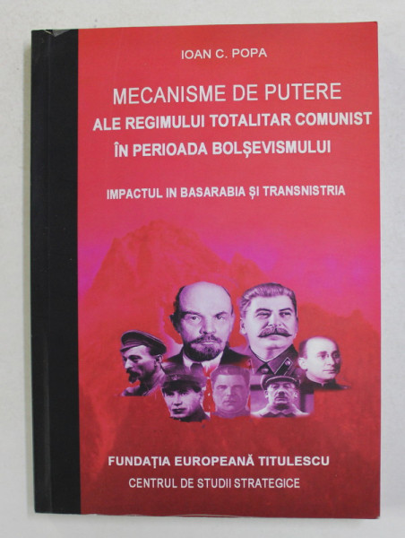 MECANISME DE PUTERE ALE REGIMULUI TOTALITAR COMUNIST IN PERIOADA BOLSEVISMULUI - IMPACTUL IN  BASARABIA  SI TRANSNISTRIA de IOAN C. POPA , 2011