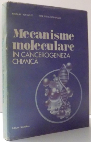 MECANISME MOLECULARE IN CANCEROGENEZA CHIMICA de NICOLAE VOICULET si ION NICULESCU - DUVAZ , 1991