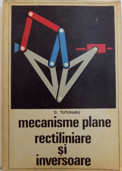 MECANISME PLANE RECTILINIARE SI INVERSOARE de D. TUTUNARU , 1969