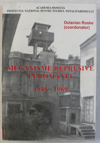 MECANISME REPRESIVE IN ROMANIA 1945-1989 - DICTIONAR BIOGRAFIC A-C de OCTAVIAN ROSKE , 2001