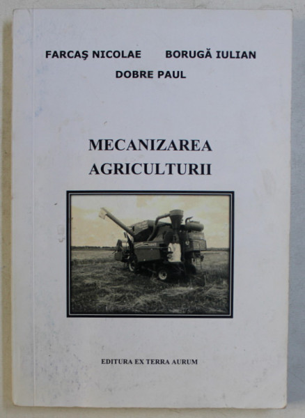 MECANIZAREA AGRICULTURII de FARCAS NICOLAE , BORUGA IULIAN , DOBRE PAUL , 2016