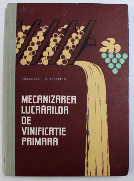 MECANIZAREA LUCRARILOR DE VINIFICATIE PRIMARA de RUXANDU C . si NICOLESCU B . , 1967