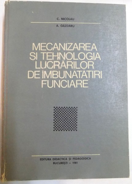 MECANIZAREA SI TEHNOLOGIA LUCRARILOR DE IMBUNATATIRI FUNCIARE de C. NICOLAU , A. GAZDARU , 1981