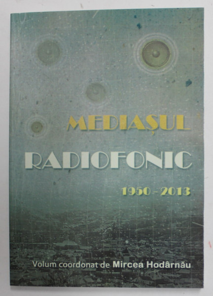 MEDIASUL RADIOFONIC 1950- 2013 , volum coordonat de MIRCEA HODARNAU , 2013 , DEDICATIE *