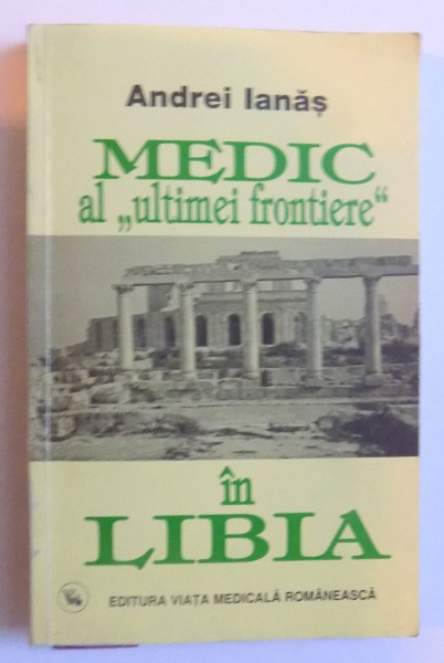 MEDIC AL '' ULTIMEI FRONTIERE " IN LIBIA - PE URMELE CIVILIZATIILOR GARAMANTE, FENICIENE SI ROMANE IN AFRICA DE NORD de ANDREI IANAS , 2001, DEDICATIE*